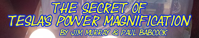 The Secret of Tesla&rsquo;s Power Magnification by Jim Murray and Paul Babcock